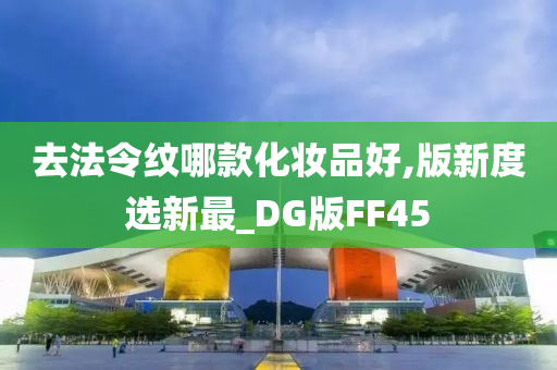 去法令纹哪款化妆品好,版新度选新最_DG版FF45