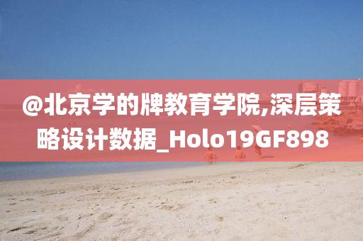 @北京学的牌教育学院,深层策略设计数据_Holo19GF898