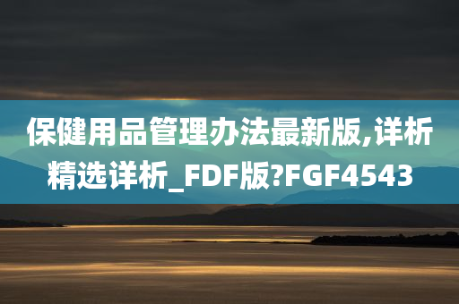 保健用品管理办法最新版,详析精选详析_FDF版?FGF4543