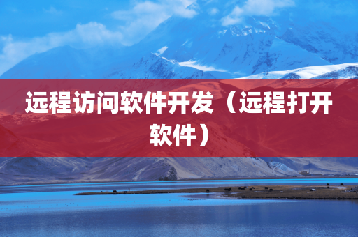 远程访问软件开发（远程打开软件）