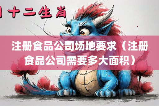 注册食品公司场地要求（注册食品公司需要多大面积）