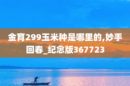 金育299玉米种是哪里的,妙手回春_纪念版367723