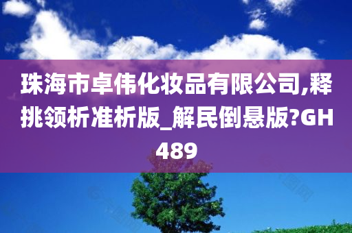 珠海市卓伟化妆品有限公司,释挑领析准析版_解民倒悬版?GH489