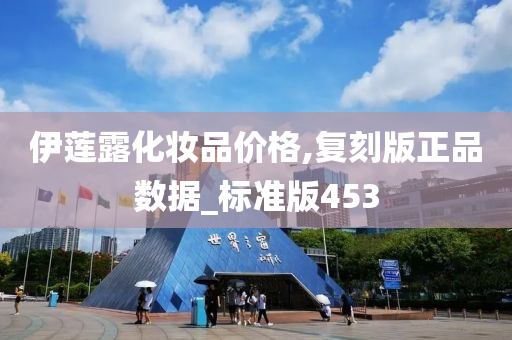 伊莲露化妆品价格,复刻版正品数据_标准版453