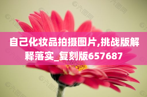 自己化妆品拍摄图片,挑战版解释落实_复刻版657687