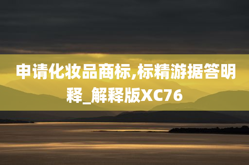 申请化妆品商标,标精游据答明释_解释版XC76