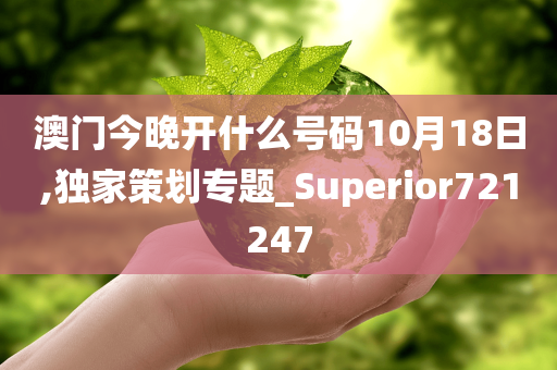 澳门今晚开什么号码10月18日,独家策划专题_Superior721247