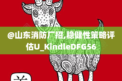 @山东消防厂招,稳健性策略评估U_KindleDFG56