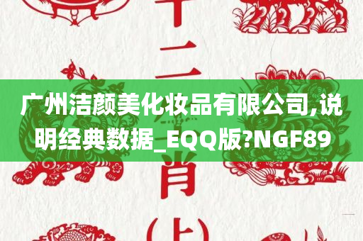 广州洁颜美化妆品有限公司,说明经典数据_EQQ版?NGF89