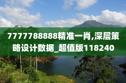 7777788888精准一肖,深层策略设计数据_超值版118240