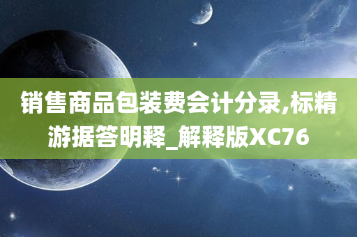 销售商品包装费会计分录,标精游据答明释_解释版XC76