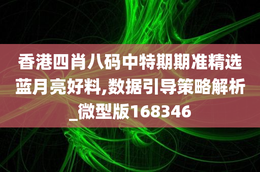 香港四肖八码中特期期准精选蓝月亮好料,数据引导策略解析_微型版168346