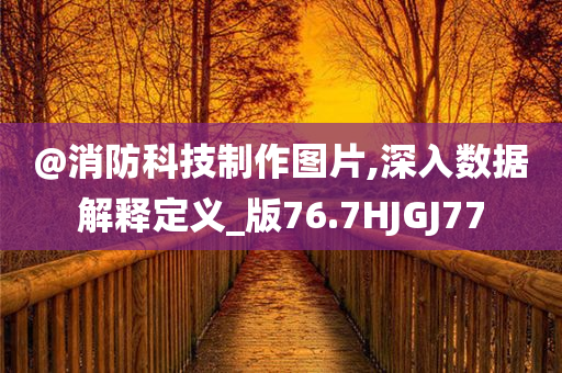 @消防科技制作图片,深入数据解释定义_版76.7HJGJ77