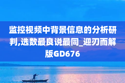 监控视频中背景信息的分析研判,选数最良说最同_迎刃而解版GD676