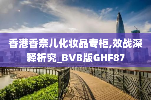 香港香奈儿化妆品专柜,效战深释析究_BVB版GHF87