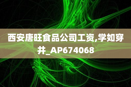 西安唐旺食品公司工资,学如穿井_AP674068