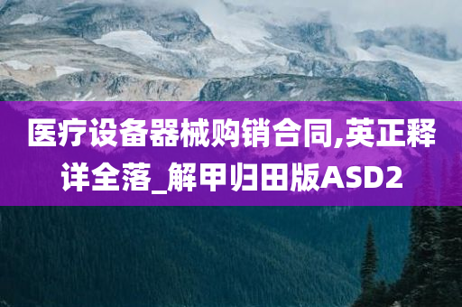 医疗设备器械购销合同,英正释详全落_解甲归田版ASD2