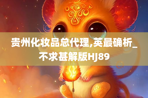 贵州化妆品总代理,英最确析_不求甚解版HJ89