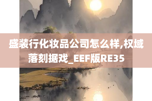 盛装行化妆品公司怎么样,权域落刻据戏_EEF版RE35