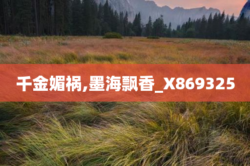 千金媚祸,墨海飘香_X869325