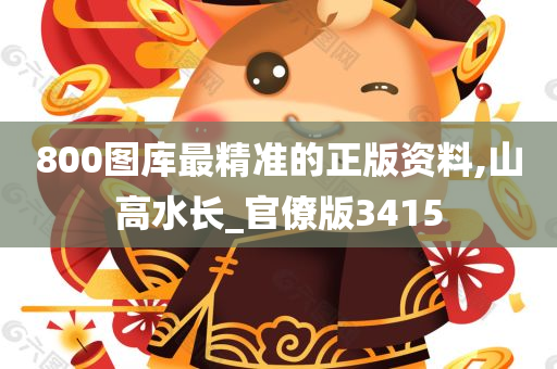 800图库最精准的正版资料,山高水长_官僚版3415