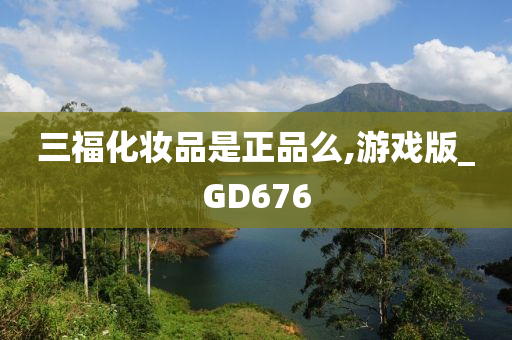 三福化妆品是正品么,游戏版_GD676