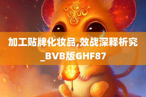 加工贴牌化妆品,效战深释析究_BVB版GHF87