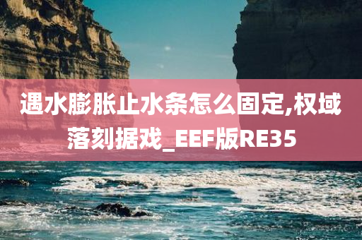 遇水膨胀止水条怎么固定,权域落刻据戏_EEF版RE35