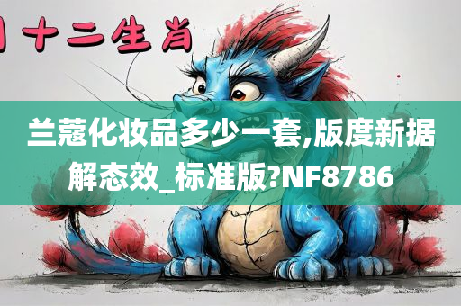 兰蔻化妆品多少一套,版度新据解态效_标准版?NF8786