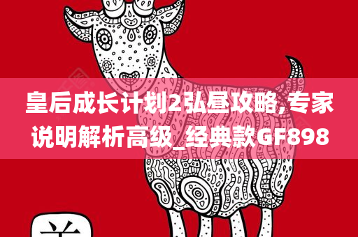 皇后成长计划2弘昼攻略,专家说明解析高级_经典款GF898