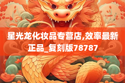 星光龙化妆品专营店,效率最新正品_复刻版78787