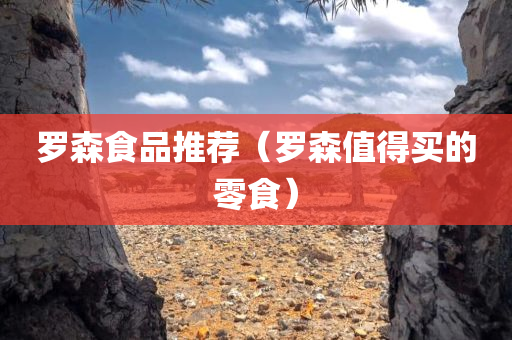 罗森食品推荐（罗森值得买的零食）