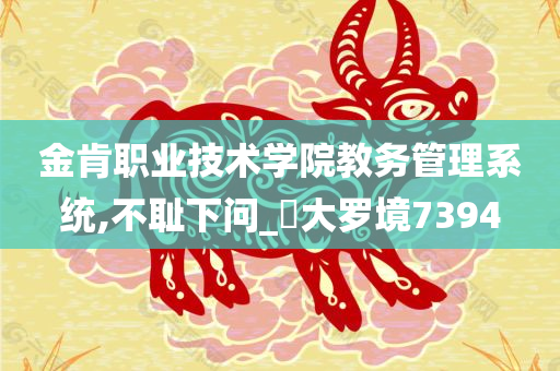金肯职业技术学院教务管理系统,不耻下问_?大罗境7394