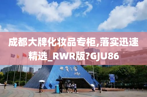 成都大牌化妆品专柜,落实迅速精选_RWR版?GJU86