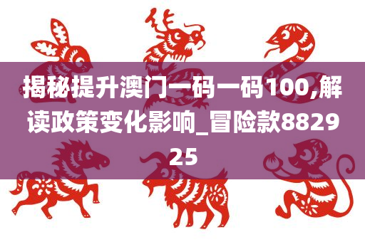 揭秘提升澳门一码一码100,解读政策变化影响_冒险款882925