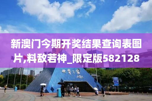 新澳门今期开奖结果查询表图片,料敌若神_限定版582128
