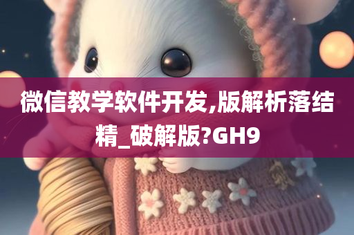 微信教学软件开发,版解析落结精_破解版?GH9