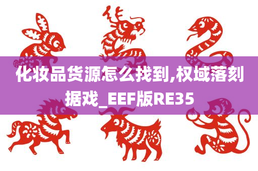 化妆品货源怎么找到,权域落刻据戏_EEF版RE35