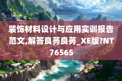 装饰材料设计与应用实训报告范文,解答良莠良莠_XE版?NT76565