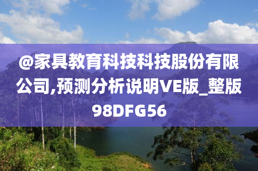 @家具教育科技科技股份有限公司,预测分析说明VE版_整版98DFG56