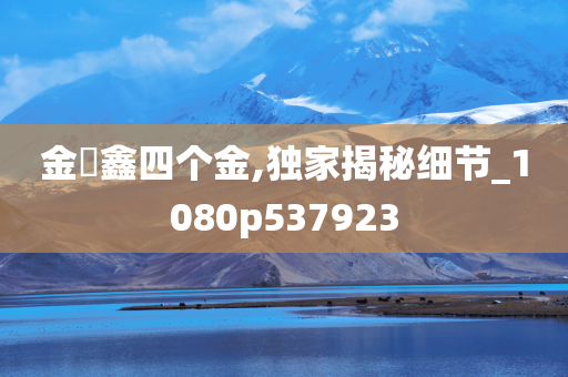 金鍂鑫四个金,独家揭秘细节_1080p537923