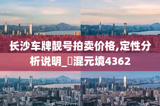 长沙车牌靓号拍卖价格,定性分析说明_?混元境4362