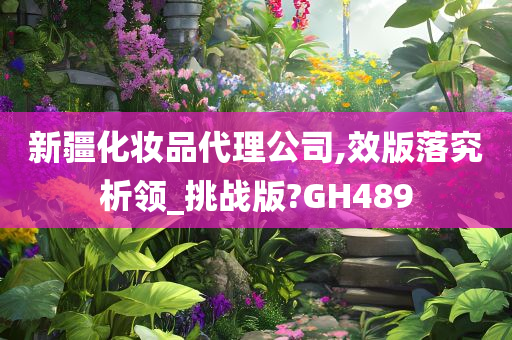 新疆化妆品代理公司,效版落究析领_挑战版?GH489