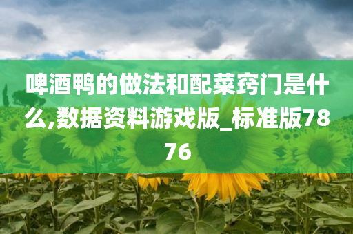 啤酒鸭的做法和配菜窍门是什么,数据资料游戏版_标准版7876