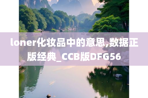 loner化妆品中的意思,数据正版经典_CCB版DFG56