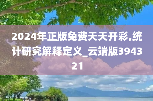 2024年正版免费天天开彩,统计研究解释定义_云端版394321
