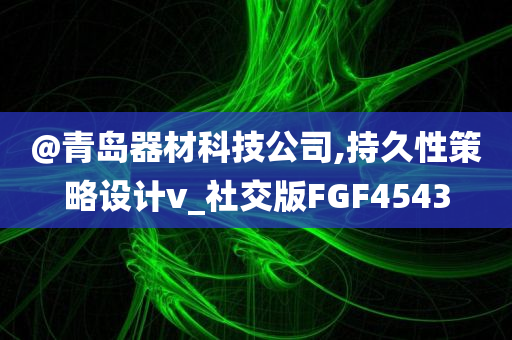 @青岛器材科技公司,持久性策略设计v_社交版FGF4543
