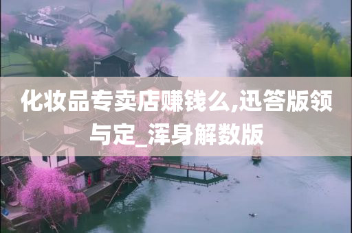 化妆品专卖店赚钱么,迅答版领与定_浑身解数版