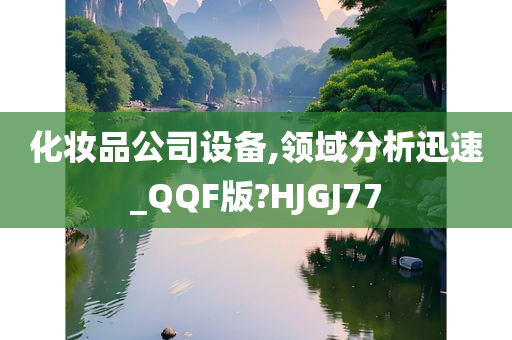 化妆品公司设备,领域分析迅速_QQF版?HJGJ77