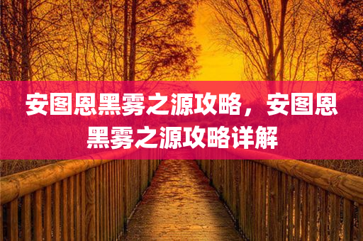 安图恩黑雾之源攻略，安图恩黑雾之源攻略详解